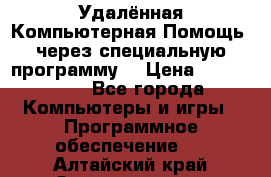 Удалённая Компьютерная Помощь, через специальную программу. › Цена ­ 500-1500 - Все города Компьютеры и игры » Программное обеспечение   . Алтайский край,Змеиногорск г.